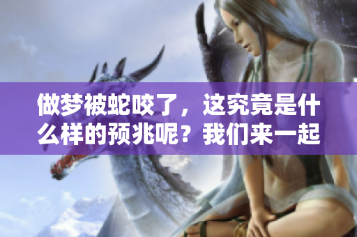 做梦被蛇咬了，这究竟是什么样的预兆呢？我们来一起探讨一下。