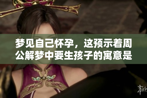 梦见自己怀孕，这预示着周公解梦中要生孩子的寓意是什么呢