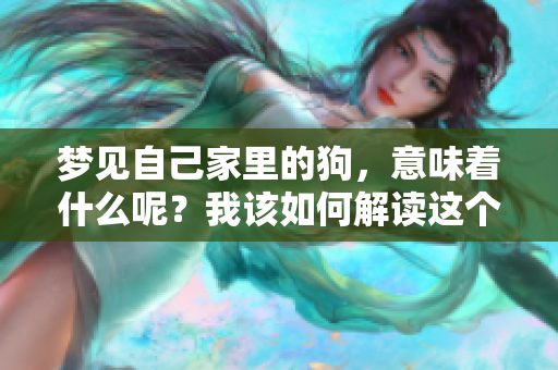 梦见自己家里的狗，意味着什么呢？我该如何解读这个梦境呢？