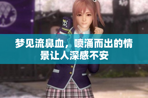 梦见流鼻血，喷涌而出的情景让人深感不安