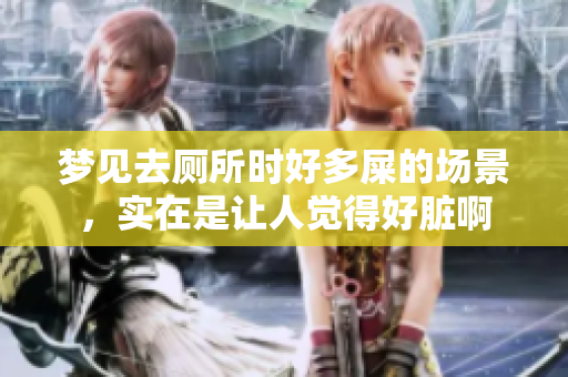 梦见去厕所时好多屎的场景，实在是让人觉得好脏啊