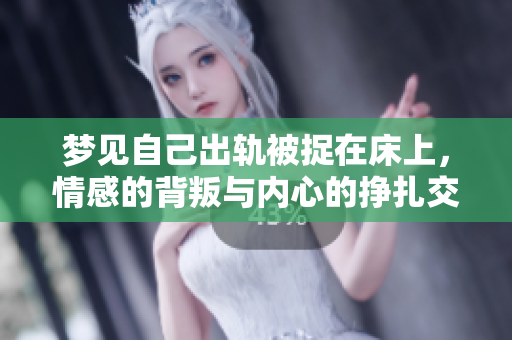 梦见自己出轨被捉在床上，情感的背叛与内心的挣扎交织出现