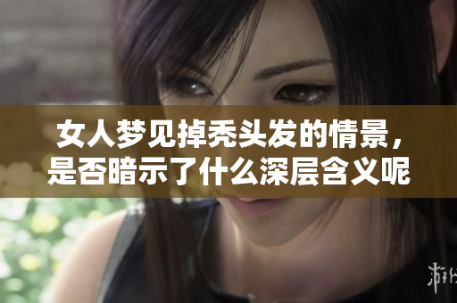 女人梦见掉秃头发的情景，是否暗示了什么深层含义呢