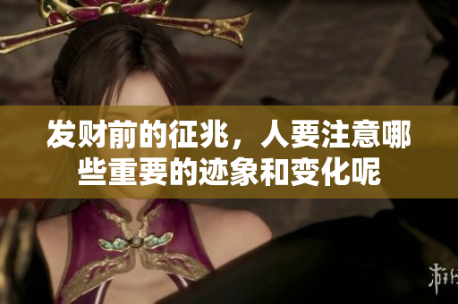发财前的征兆，人要注意哪些重要的迹象和变化呢
