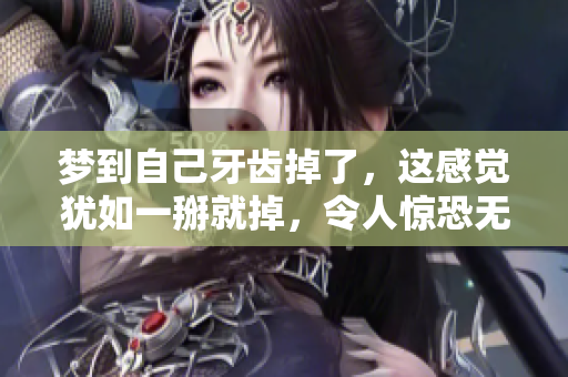 梦到自己牙齿掉了，这感觉犹如一掰就掉，令人惊恐无比