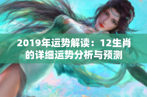 2019年运势解读：12生肖的详细运势分析与预测