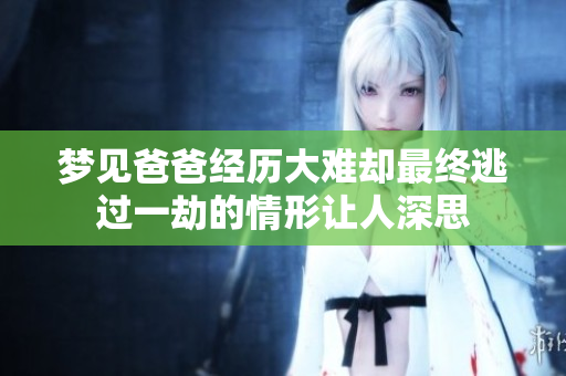 梦见爸爸经历大难却最终逃过一劫的情形让人深思