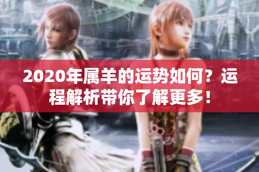 2020年属羊的运势如何？运程解析带你了解更多！