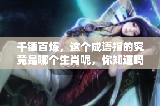 千锤百炼，这个成语指的究竟是哪个生肖呢，你知道吗