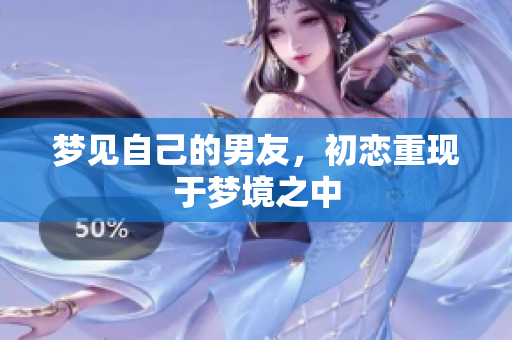 梦见自己的男友，初恋重现于梦境之中