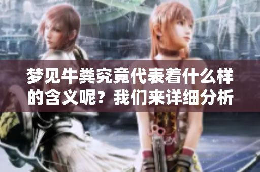 梦见牛粪究竟代表着什么样的含义呢？我们来详细分析一下这种梦境吧