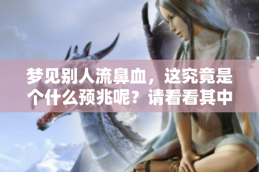 梦见别人流鼻血，这究竟是个什么预兆呢？请看看其中的意义。