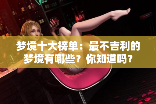 梦境十大榜单：最不吉利的梦境有哪些？你知道吗？