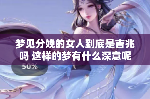 梦见分娩的女人到底是吉兆吗 这样的梦有什么深意呢