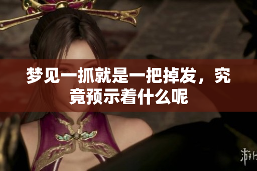 梦见一抓就是一把掉发，究竟预示着什么呢