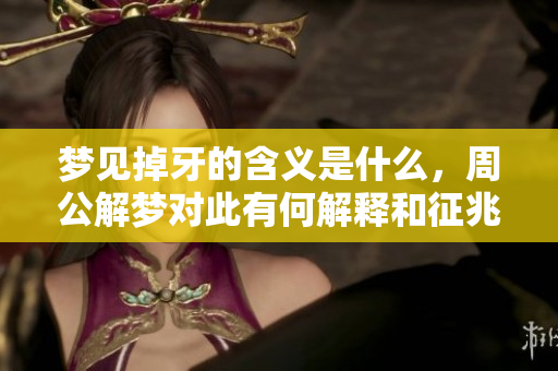 梦见掉牙的含义是什么，周公解梦对此有何解释和征兆呢