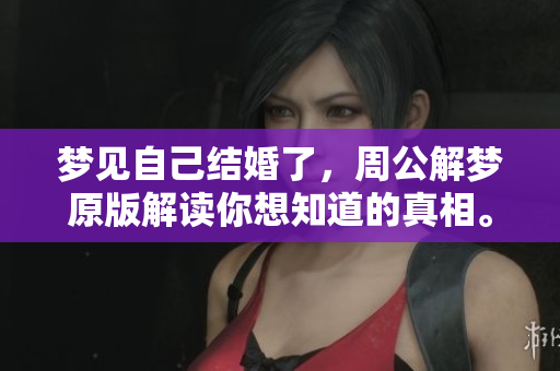 梦见自己结婚了，周公解梦原版解读你想知道的真相。