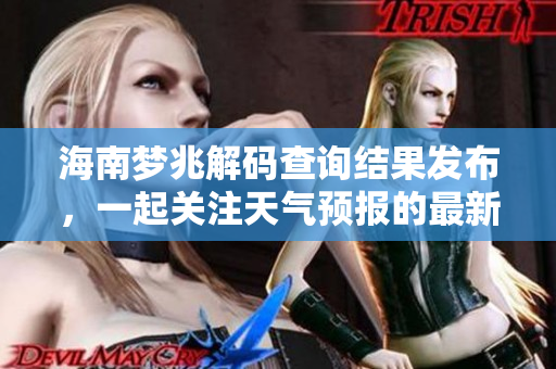 海南梦兆解码查询结果发布，一起关注天气预报的最新动态