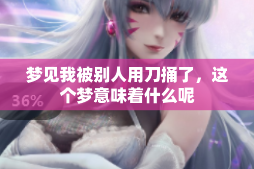 梦见我被别人用刀捅了，这个梦意味着什么呢
