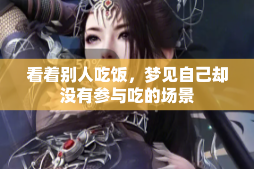 看着别人吃饭，梦见自己却没有参与吃的场景