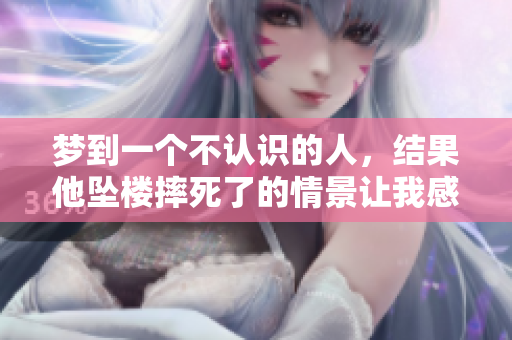 梦到一个不认识的人，结果他坠楼摔死了的情景让我感到震惊