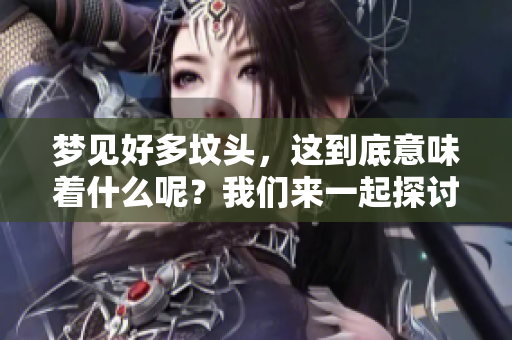 梦见好多坟头，这到底意味着什么呢？我们来一起探讨一下这个问题。