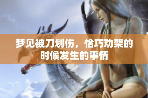 梦见被刀划伤，恰巧劝架的时候发生的事情