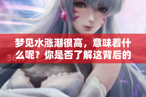 梦见水涨潮很高，意味着什么呢？你是否了解这背后的含义？