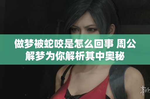 做梦被蛇咬是怎么回事 周公解梦为你解析其中奥秘