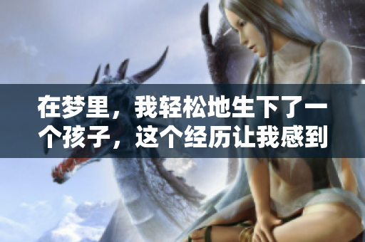 在梦里，我轻松地生下了一个孩子，这个经历让我感到非常特别。