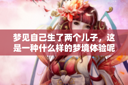 梦见自己生了两个儿子，这是一种什么样的梦境体验呢