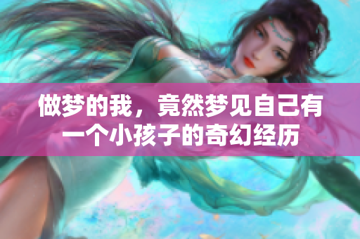 做梦的我，竟然梦见自己有一个小孩子的奇幻经历