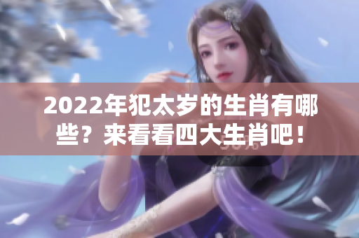 2022年犯太岁的生肖有哪些？来看看四大生肖吧！