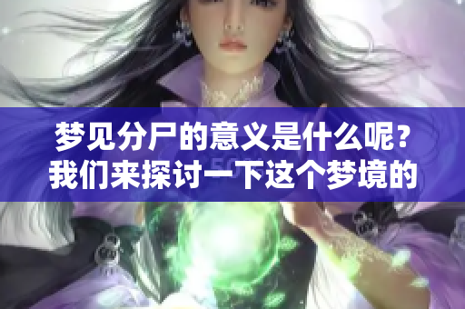 梦见分尸的意义是什么呢？我们来探讨一下这个梦境的代表含义吧
