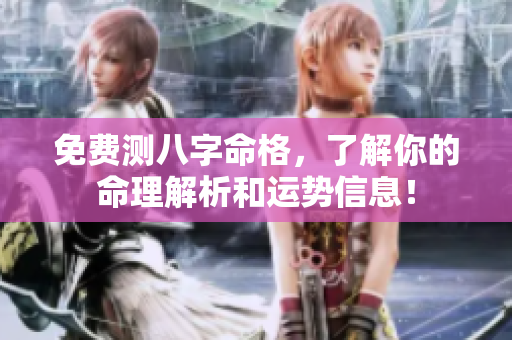 免费测八字命格，了解你的命理解析和运势信息！