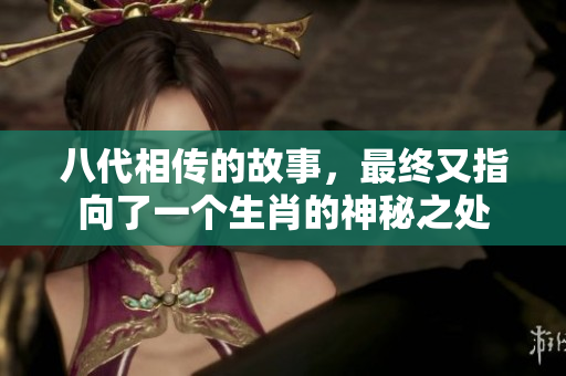 八代相传的故事，最终又指向了一个生肖的神秘之处