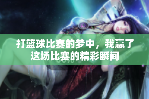 打篮球比赛的梦中，我赢了这场比赛的精彩瞬间