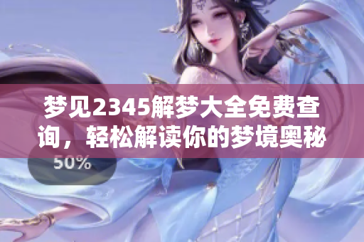 梦见2345解梦大全免费查询，轻松解读你的梦境奥秘与意义