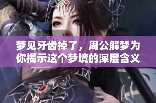 梦见牙齿掉了，周公解梦为你揭示这个梦境的深层含义