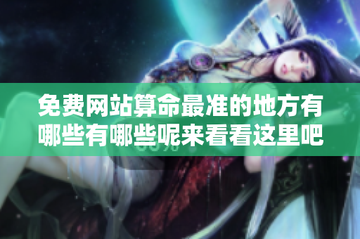 免费网站算命最准的地方有哪些有哪些呢来看看这里吧