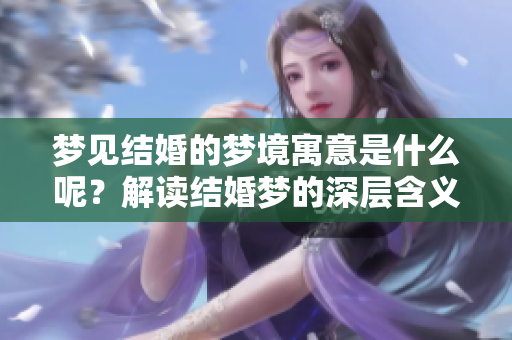 梦见结婚的梦境寓意是什么呢？解读结婚梦的深层含义与启示