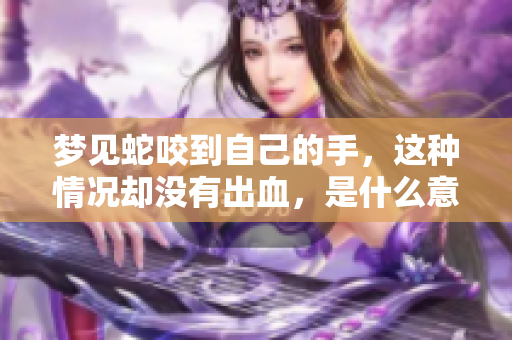 梦见蛇咬到自己的手，这种情况却没有出血，是什么意思呢