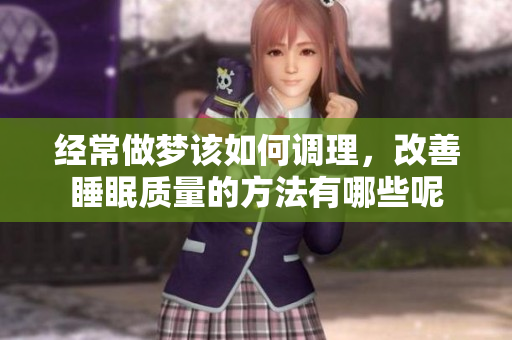 经常做梦该如何调理，改善睡眠质量的方法有哪些呢