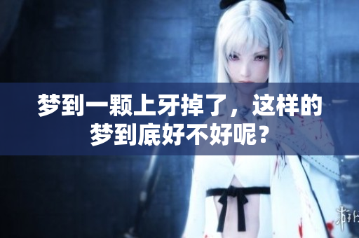 梦到一颗上牙掉了，这样的梦到底好不好呢？