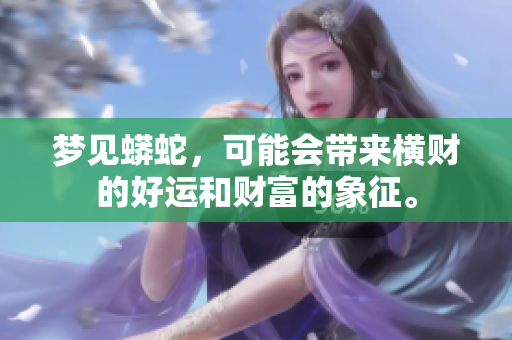 梦见蟒蛇，可能会带来横财的好运和财富的象征。