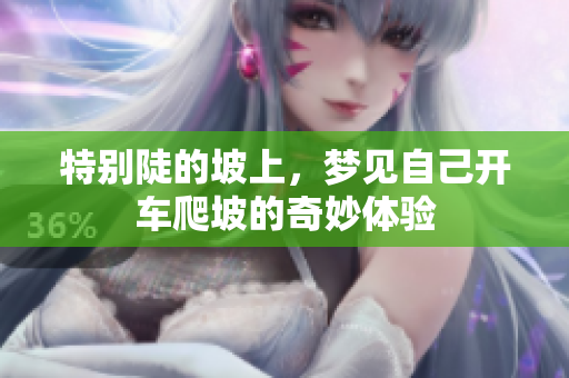 特别陡的坡上，梦见自己开车爬坡的奇妙体验