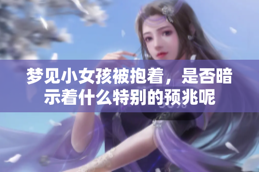 梦见小女孩被抱着，是否暗示着什么特别的预兆呢