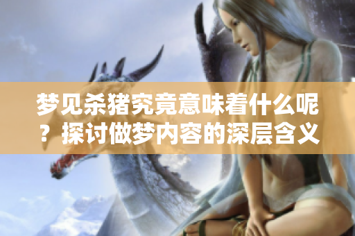 梦见杀猪究竟意味着什么呢？探讨做梦内容的深层含义