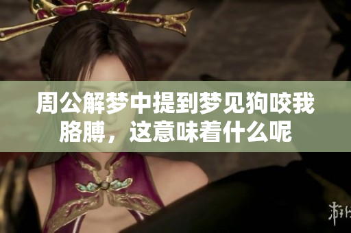 周公解梦中提到梦见狗咬我胳膊，这意味着什么呢