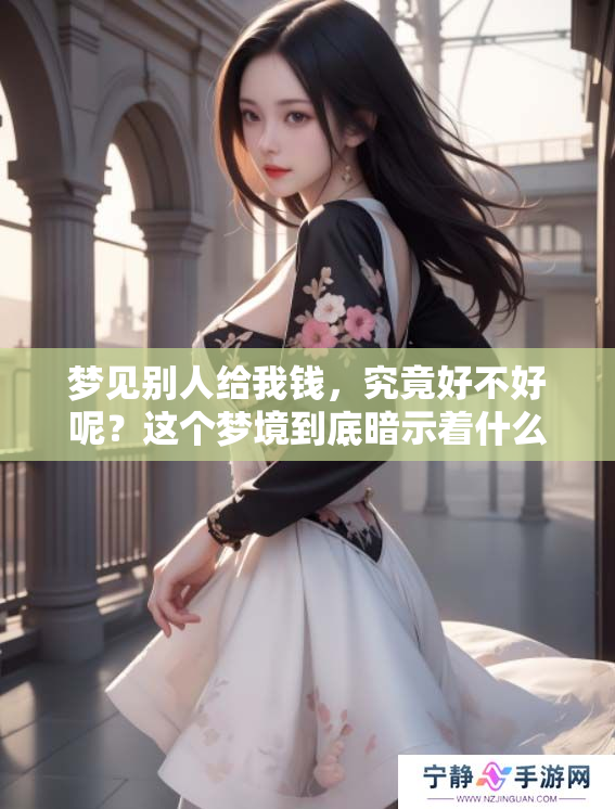 梦见别人给我钱，究竟好不好呢？这个梦境到底暗示着什么呢？